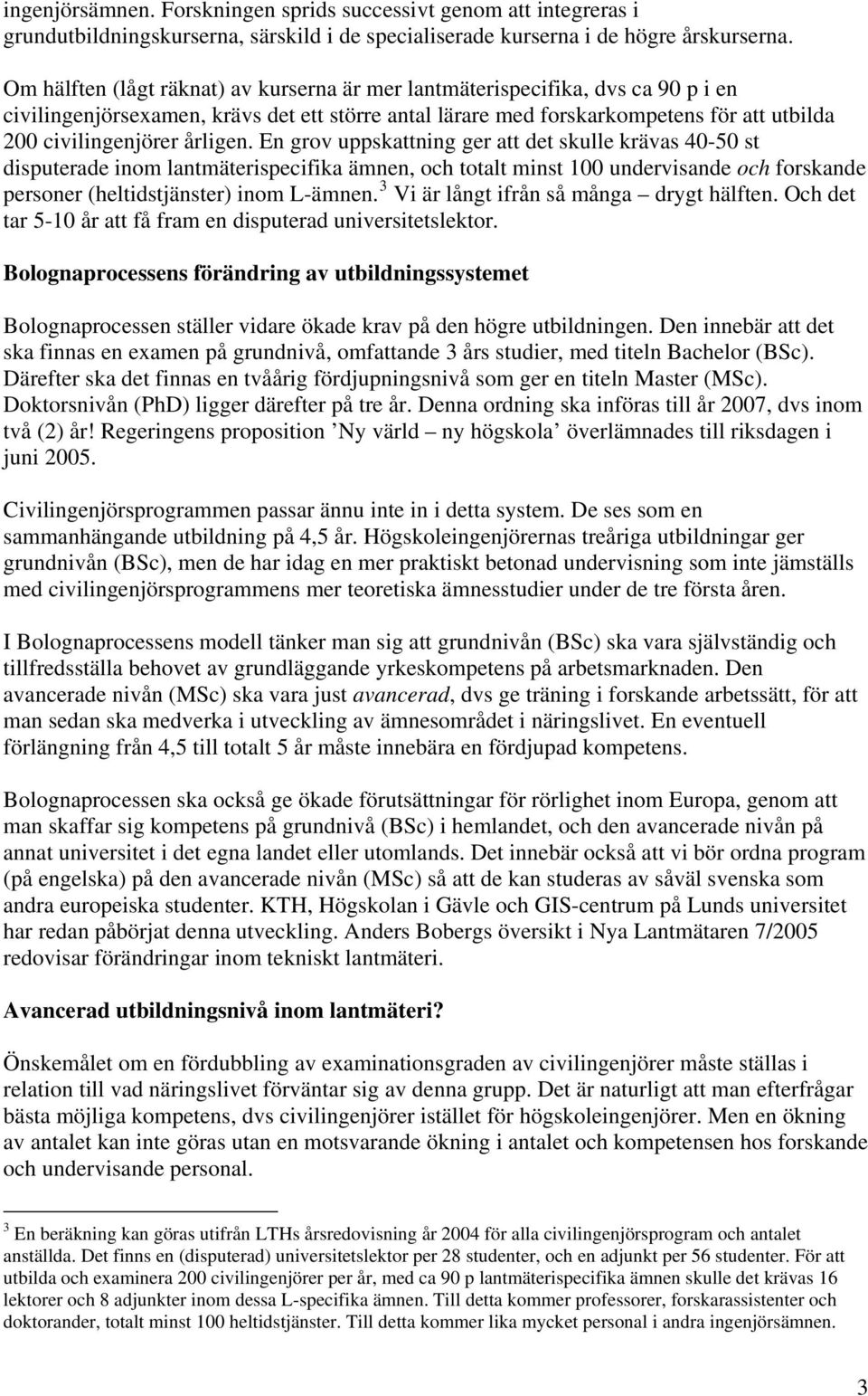 årligen. En grov uppskattning ger att det skulle krävas 40-50 st disputerade inom lantmäterispecifika ämnen, och totalt minst 100 undervisande och forskande personer (heltidstjänster) inom L-ämnen.