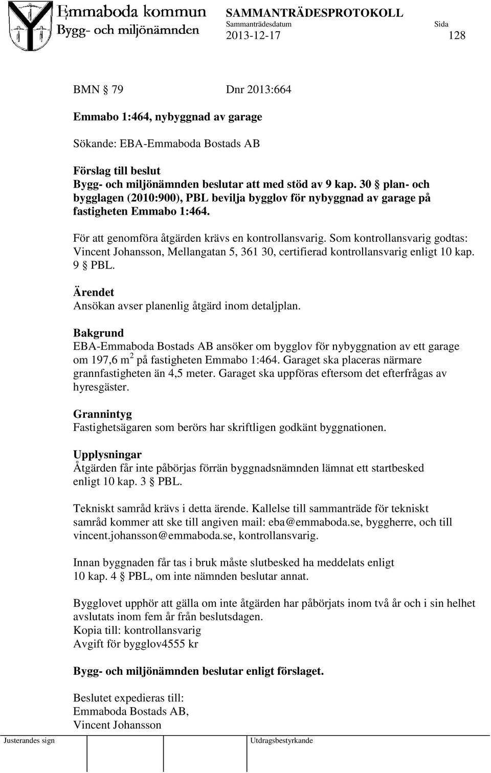 Som kontrollansvarig godtas: Vincent Johansson, Mellangatan 5, 361 30, certifierad kontrollansvarig enligt 10 kap. 9 PBL. Ärendet Ansökan avser planenlig åtgärd inom detaljplan.