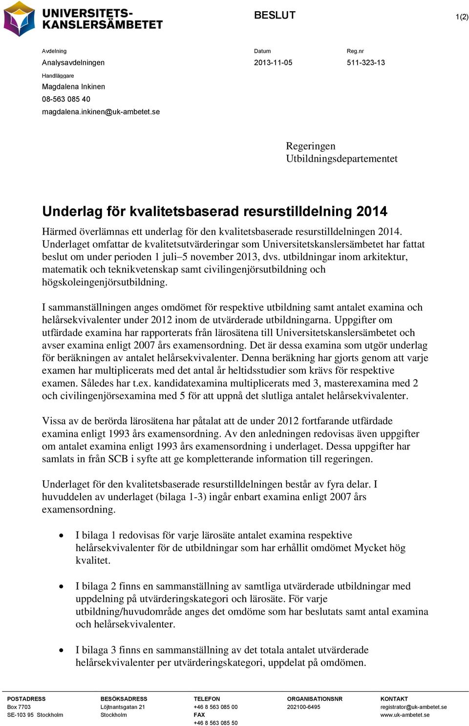 Underlaget omfattar de kvalitetsutvärderingar som Universitetskanslersämbetet har fattat beslut om under perioden 1 juli 5 november 2013, dvs.