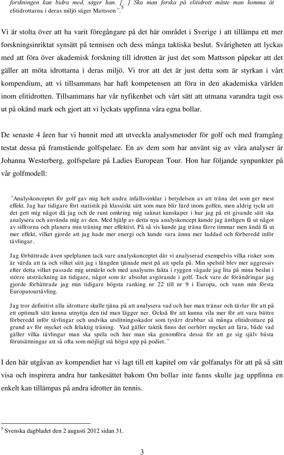 Svårigheten att lyckas med att föra över akademisk forskning till idrotten är just det som Mattsson påpekar att det gäller att möta idrottarna i deras miljö.