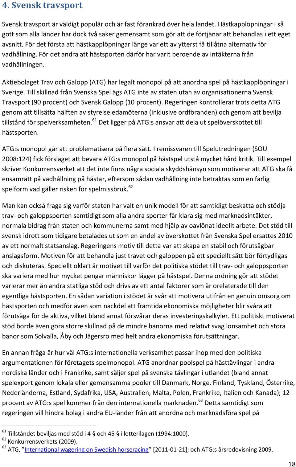 För det första att hästkapplöpningar länge var ett av ytterst få tillåtna alternativ för vadhållning. För det andra att hästsporten därför har varit beroende av intäkterna från vadhållningen.