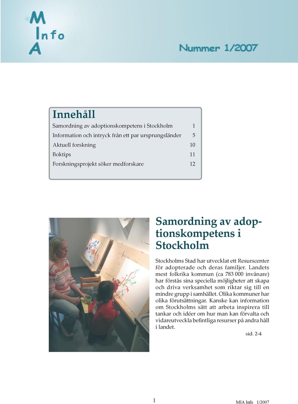 Landets mest folkrika kommun (ca 783 000 invånare) har förstås sina speciella möjligheter a skapa och driva verksamhet som riktar sig till en mindre grupp i samhället.