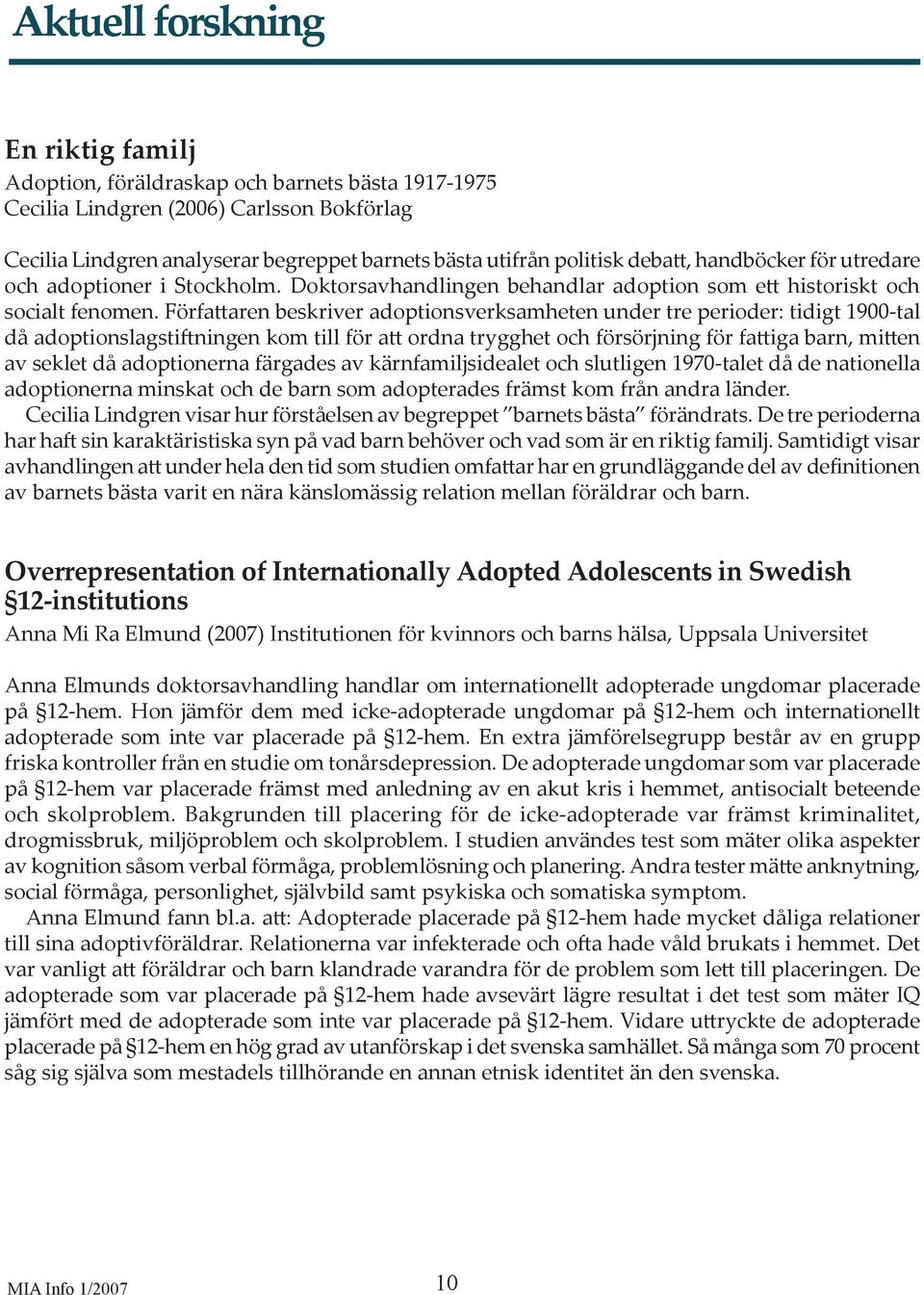 Förfa aren beskriver adoptionsverksamheten under tre perioder: tidigt 1900-tal då adoptionslagsti ningen kom till för a ordna trygghet och försörjning för fa iga barn, mi en av seklet då adoptionerna