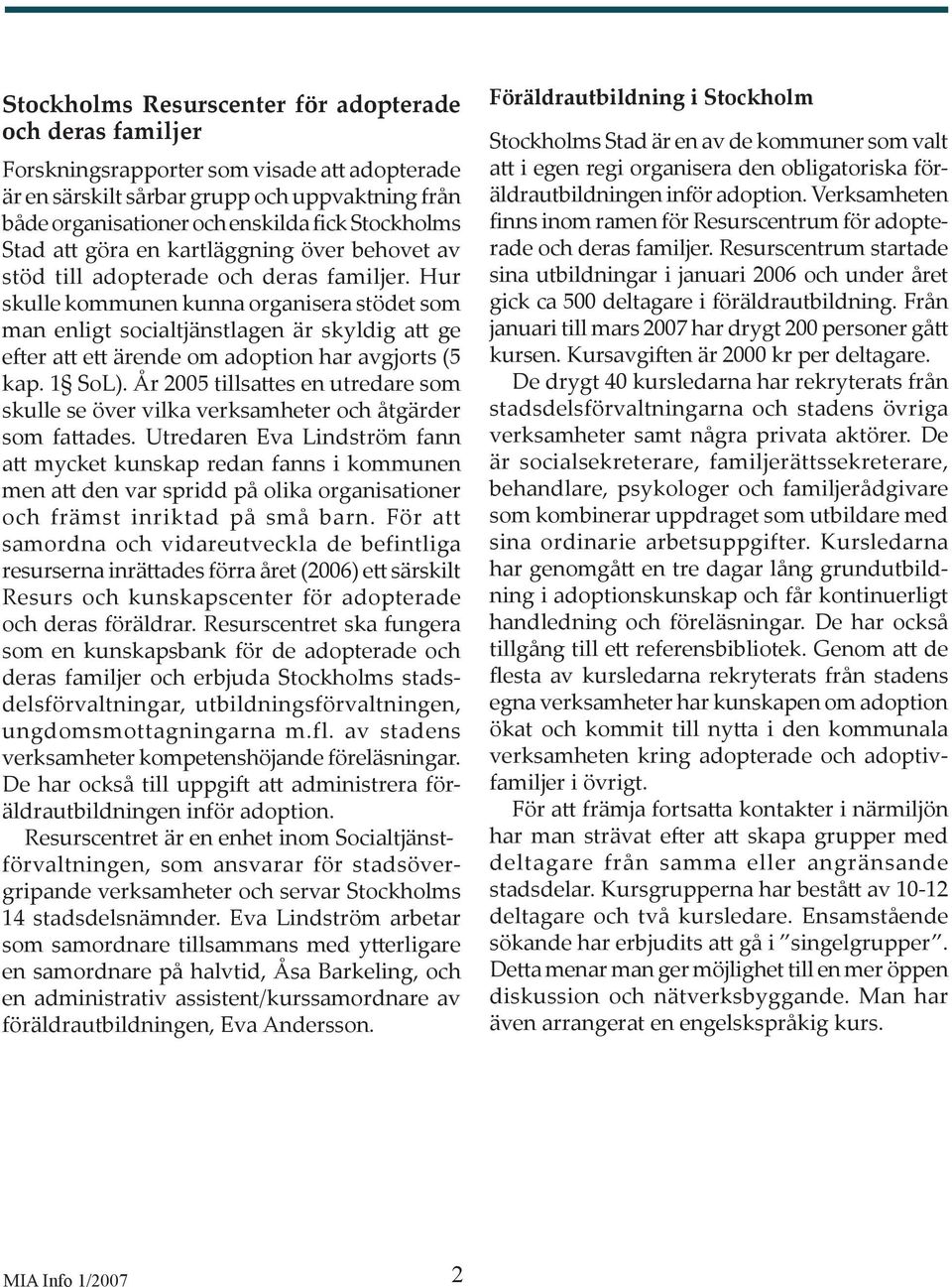 Hur skulle kommunen kunna organisera stödet som man enligt socialtjänstlagen är skyldig a ge e er a e ärende om adoption har avgjorts (5 kap. 1 SoL).