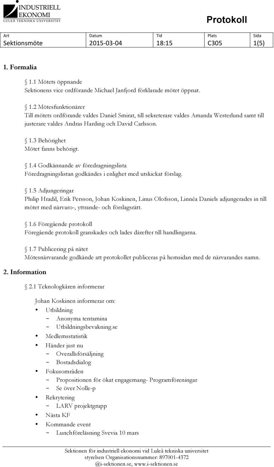 1.6 Föregående protokoll Föregående protokoll granskades och lades därefter till handlingarna. 1.