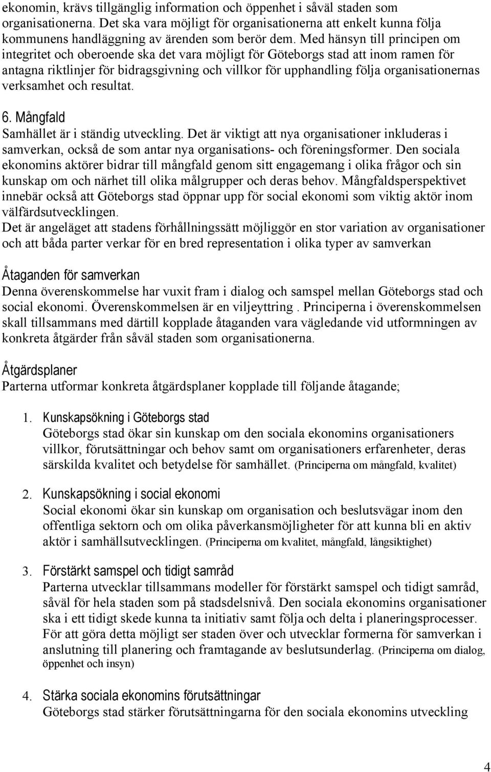 Med hänsyn till principen om integritet och oberoende ska det vara möjligt för Göteborgs stad att inom ramen för antagna riktlinjer för bidragsgivning och villkor för upphandling följa