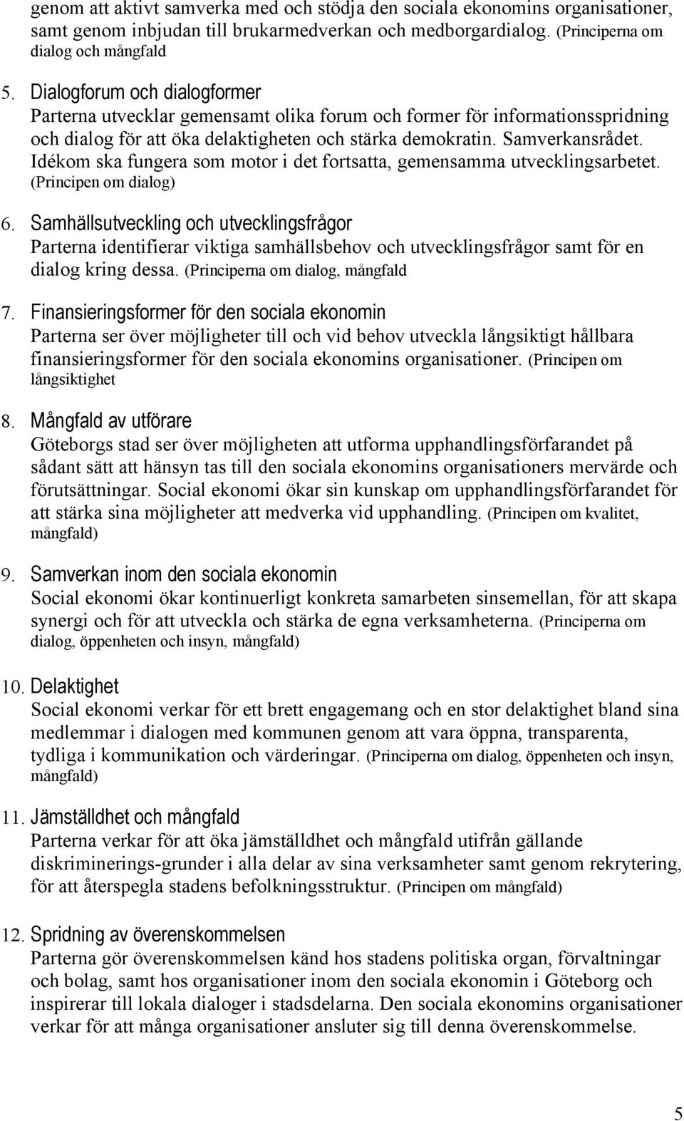 Idékom ska fungera som motor i det fortsatta, gemensamma utvecklingsarbetet. (Principen om dialog) 6.