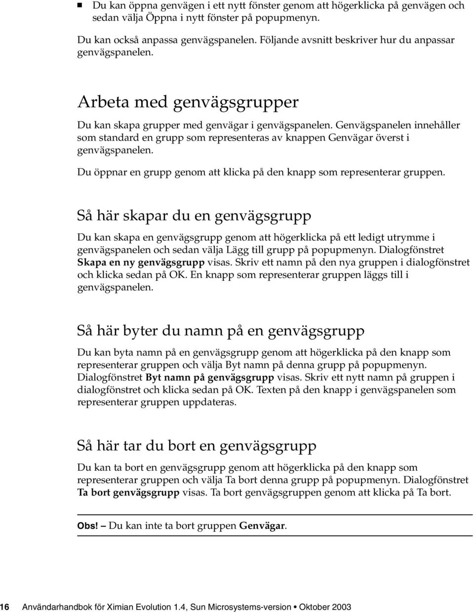 Genvägspanelen innehåller som standard en grupp som representeras av knappen Genvägar överst i genvägspanelen. Du öppnar en grupp genom att klicka på den knapp som representerar gruppen.