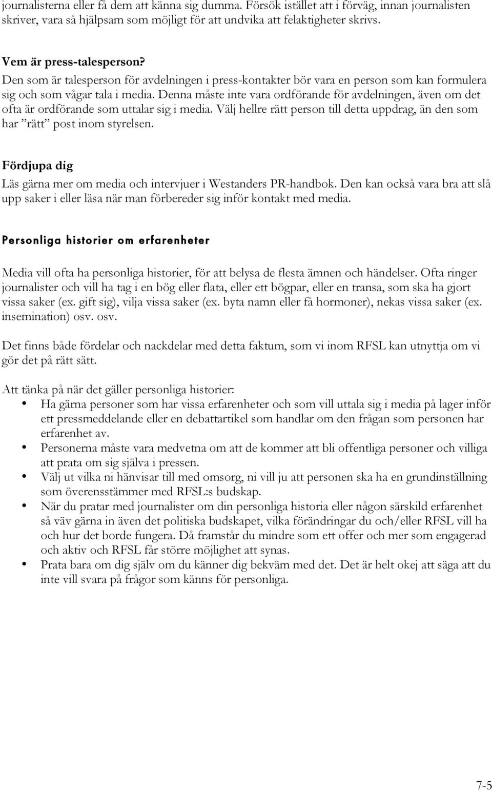 Denna måste inte vara ordförande för avdelningen, även om det ofta är ordförande som uttalar sig i media. Välj hellre rätt person till detta uppdrag, än den som har rätt post inom styrelsen.