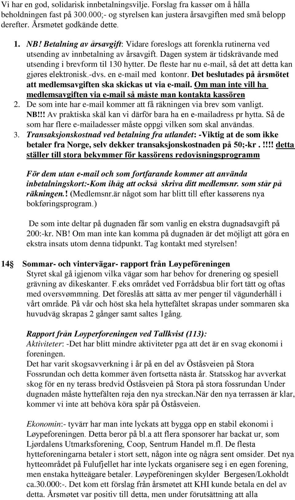 De fleste har nu e-mail, så det att detta kan gjøres elektronisk.-dvs. en e-mail med kontonr. Det beslutades på årsmötet att medlemsavgiften ska skickas ut via e-mail.