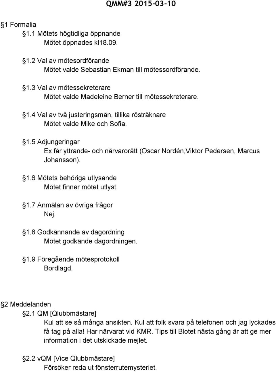 1.7 Anmälan av övriga frågor Nej. 1.8 Godkännande av dagordning Mötet godkände dagordningen. 1.9 Föregående mötesprotokoll Bordlagd. 2 Meddelanden 2.1 QM [Qlubbmästare] Kul att se så många ansikten.