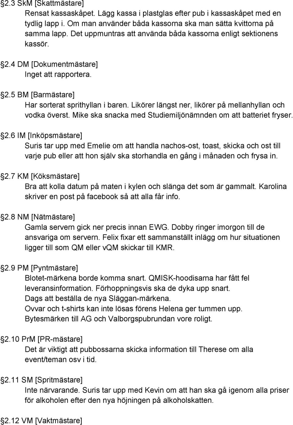 Likörer längst ner, likörer på mellanhyllan och vodka överst. Mike ska snacka med Studiemiljönämnden om att batteriet fryser. 2.