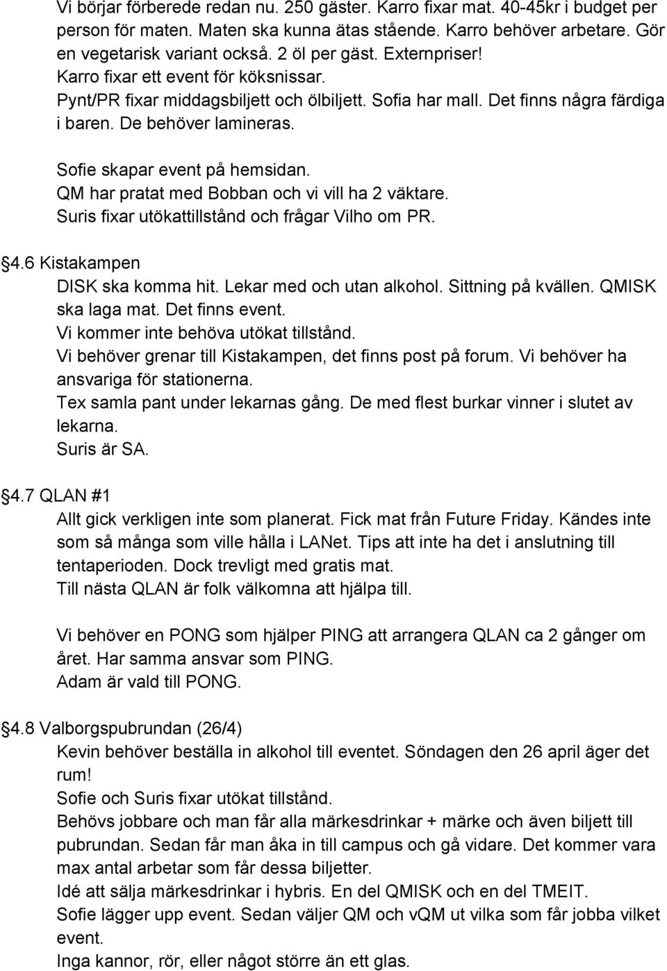 QM har pratat med Bobban och vi vill ha 2 väktare. Suris fixar utökattillstånd och frågar Vilho om PR. 4.6 Kistakampen DISK ska komma hit. Lekar med och utan alkohol. Sittning på kvällen.