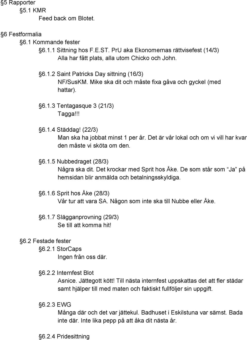 Det är vår lokal och om vi vill har kvar den måste vi sköta om den. 6.1.5 Nubbedraget (28/3) Några ska dit. Det krockar med Sprit hos Åke.