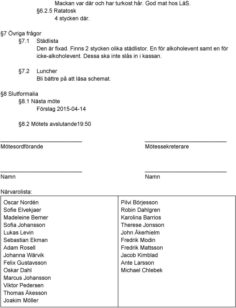 2 Mötets avslutande19:50 Mötesordförande Mötessekreterare Namn Namn Närvarolista: Oscar Nordén Sofie Elvekjaer Madeleine Berner Sofia Johansson Lukas Levin Sebastian Ekman Adam Rosell Johanna