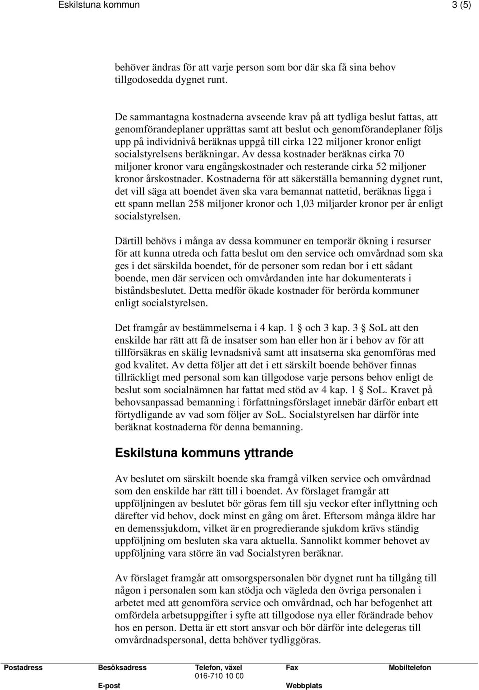 miljoner kronor enligt socialstyrelsens beräkningar. Av dessa kostnader beräknas cirka 70 miljoner kronor vara engångskostnader och resterande cirka 52 miljoner kronor årskostnader.