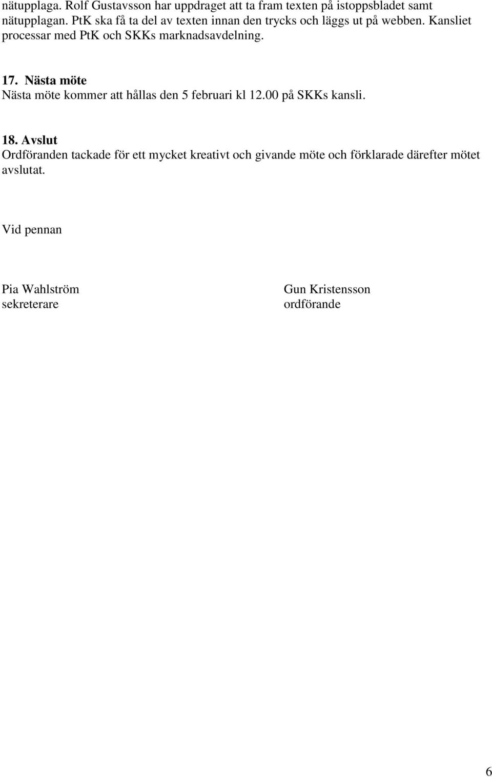 Kansliet processar med PtK och SKKs marknadsavdelning. 17. Nästa möte Nästa möte kommer att hållas den 5 februari kl 12.