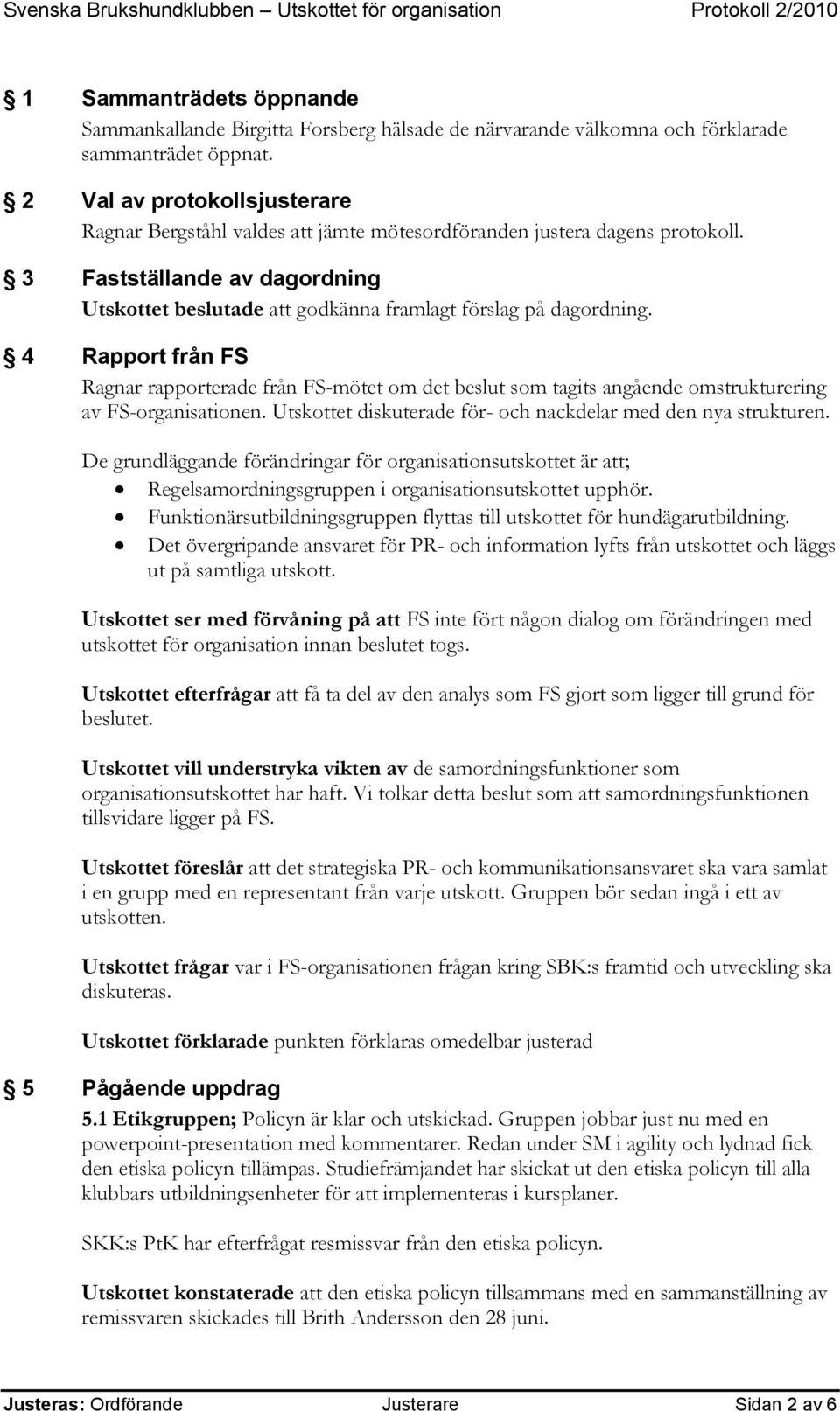 4 Rapport från FS Ragnar rapporterade från FS-mötet om det beslut som tagits angående omstrukturering av FS-organisationen. Utskottet diskuterade för- och nackdelar med den nya strukturen.