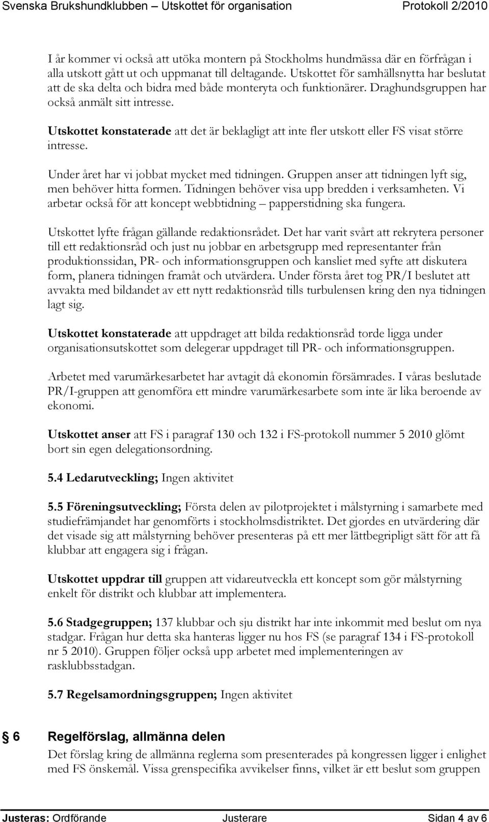 Utskottet konstaterade att det är beklagligt att inte fler utskott eller FS visat större intresse. Under året har vi jobbat mycket med tidningen.