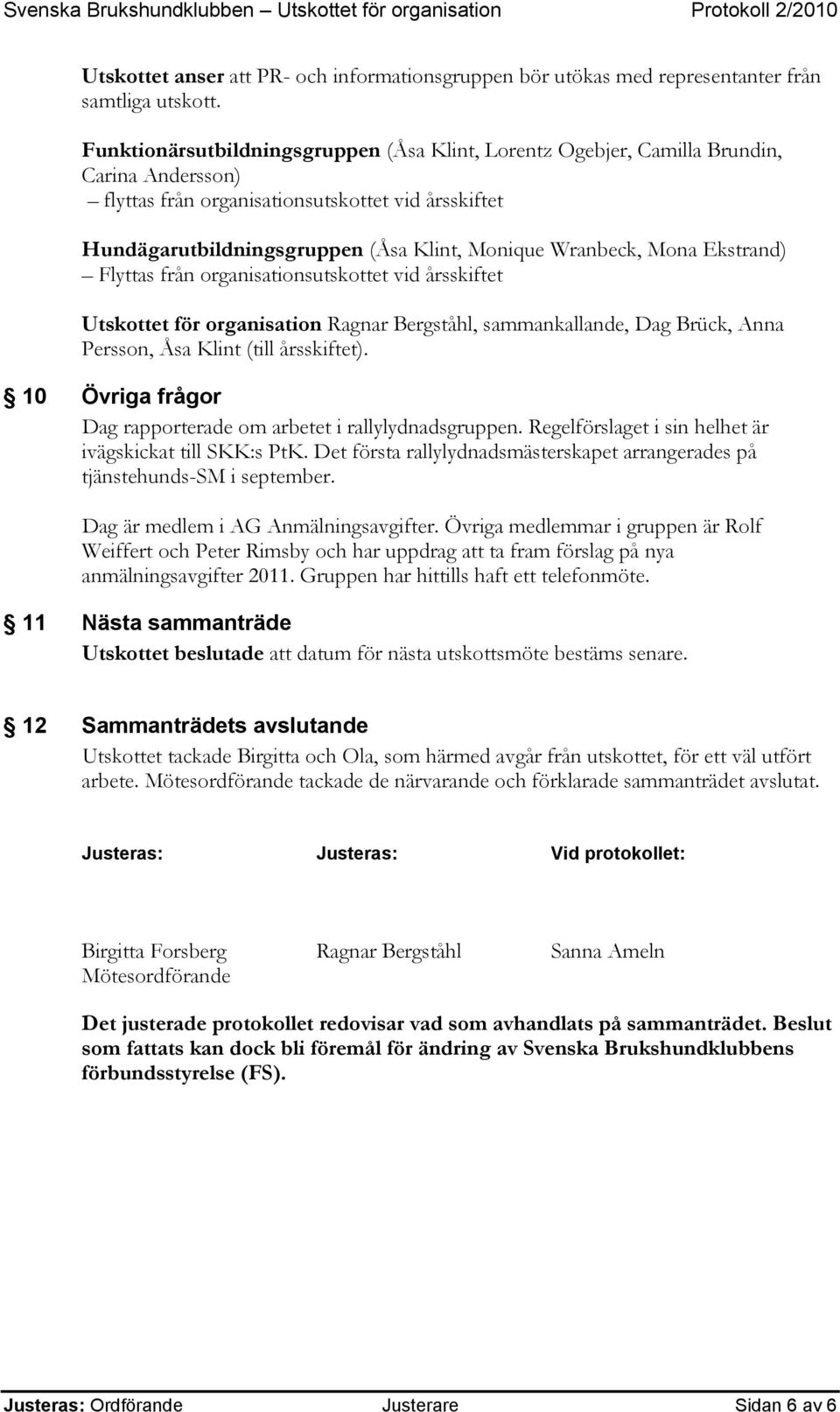 Wranbeck, Mona Ekstrand) Flyttas från organisationsutskottet vid årsskiftet Utskottet för organisation Ragnar Bergståhl, sammankallande, Dag Brück, Anna Persson, Åsa Klint (till årsskiftet).