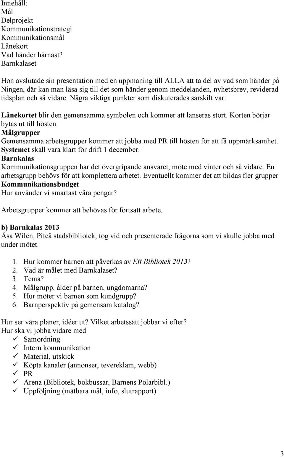 tidsplan och så vidare. Några viktiga punkter som diskuterades särskilt var: Lånekortet blir den gemensamma symbolen och kommer att lanseras stort. Korten börjar bytas ut till hösten.