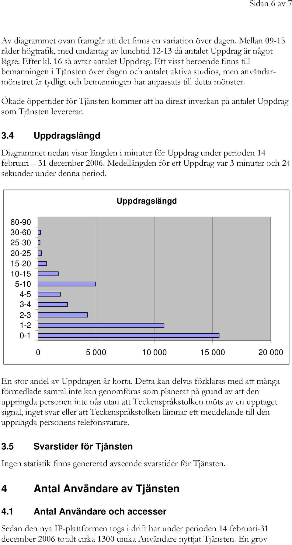 Ett visst beroende finns till bemanningen i Tjänsten över dagen och antalet aktiva studios, men användarmönstret är tydligt och bemanningen har anpassats till detta mönster.