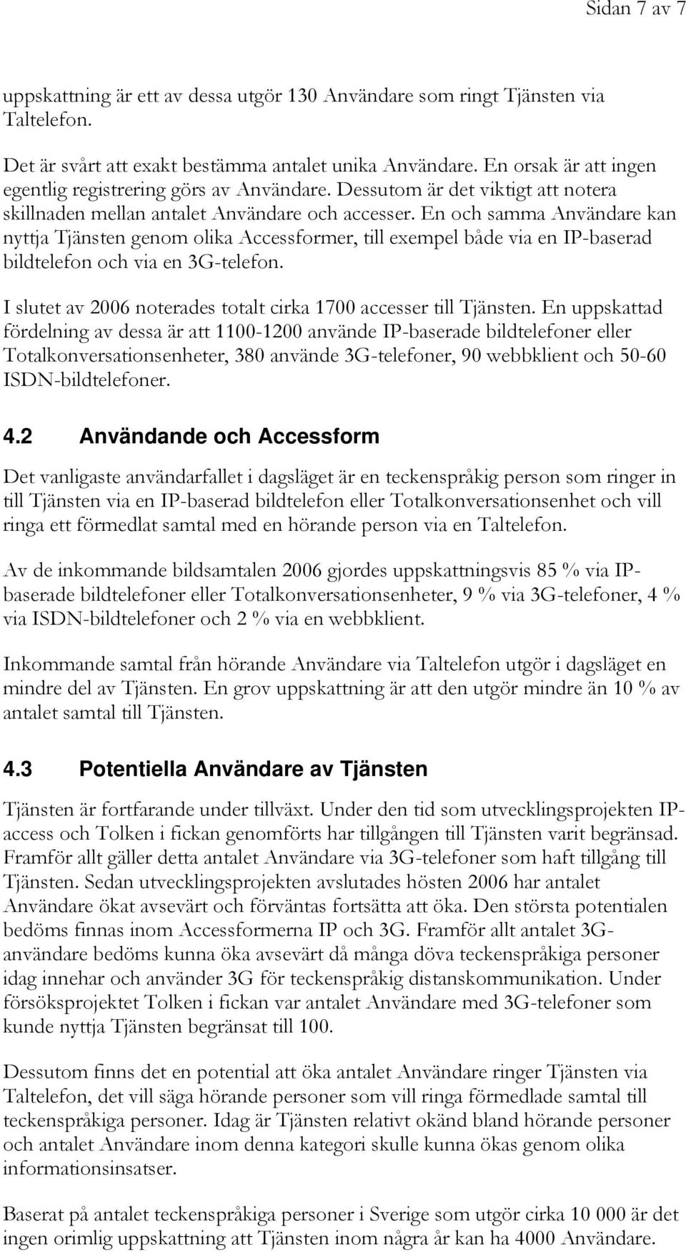 En och samma Användare kan nyttja Tjänsten genom olika Accessformer, till exempel både via en IP-baserad bildtelefon och via en 3G-telefon.