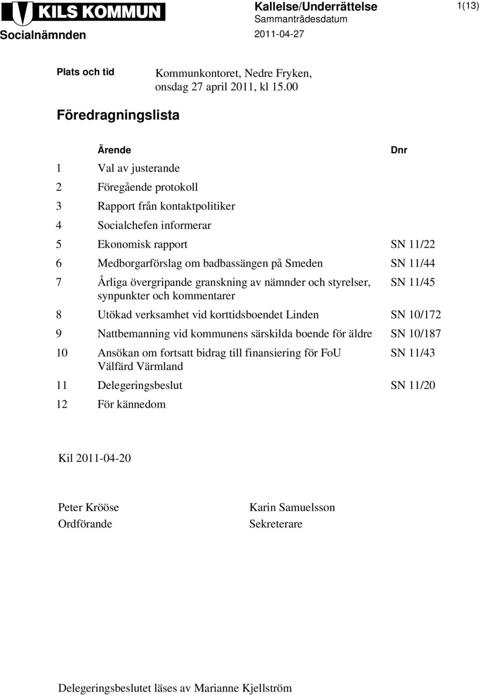 på Smeden SN 11/44 7 Årliga övergripande granskning av nämnder och styrelser, synpunkter och kommentarer SN 11/45 8 Utökad verksamhet vid korttidsboendet Linden SN 10/172 9 Nattbemanning vid