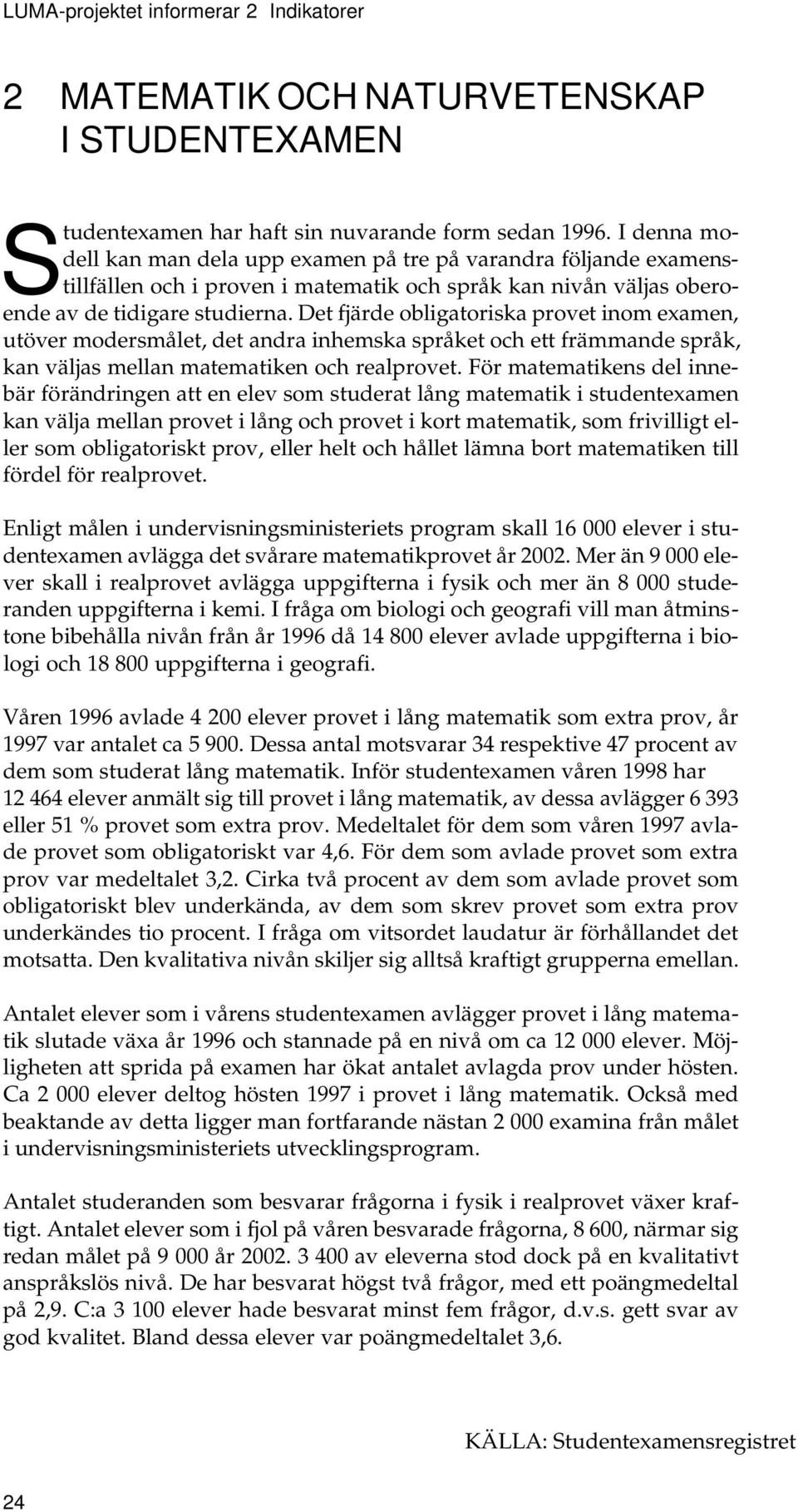 Det fjärde obligatoriska provet inom examen, utöver modersmålet, det andra inhemska språket och ett främmande språk, kan väljas mellan matematiken och realprovet.