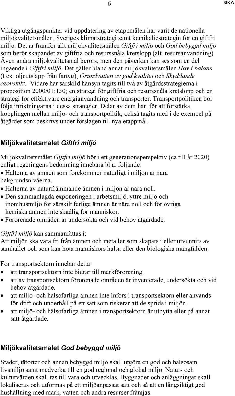Även andra miljökvalitetsmål berörs, men den påverkan kan ses som en del ingående i Giftfri miljö. Det gäller bland annat miljökvalitetsmålen Hav i balans (t.ex.