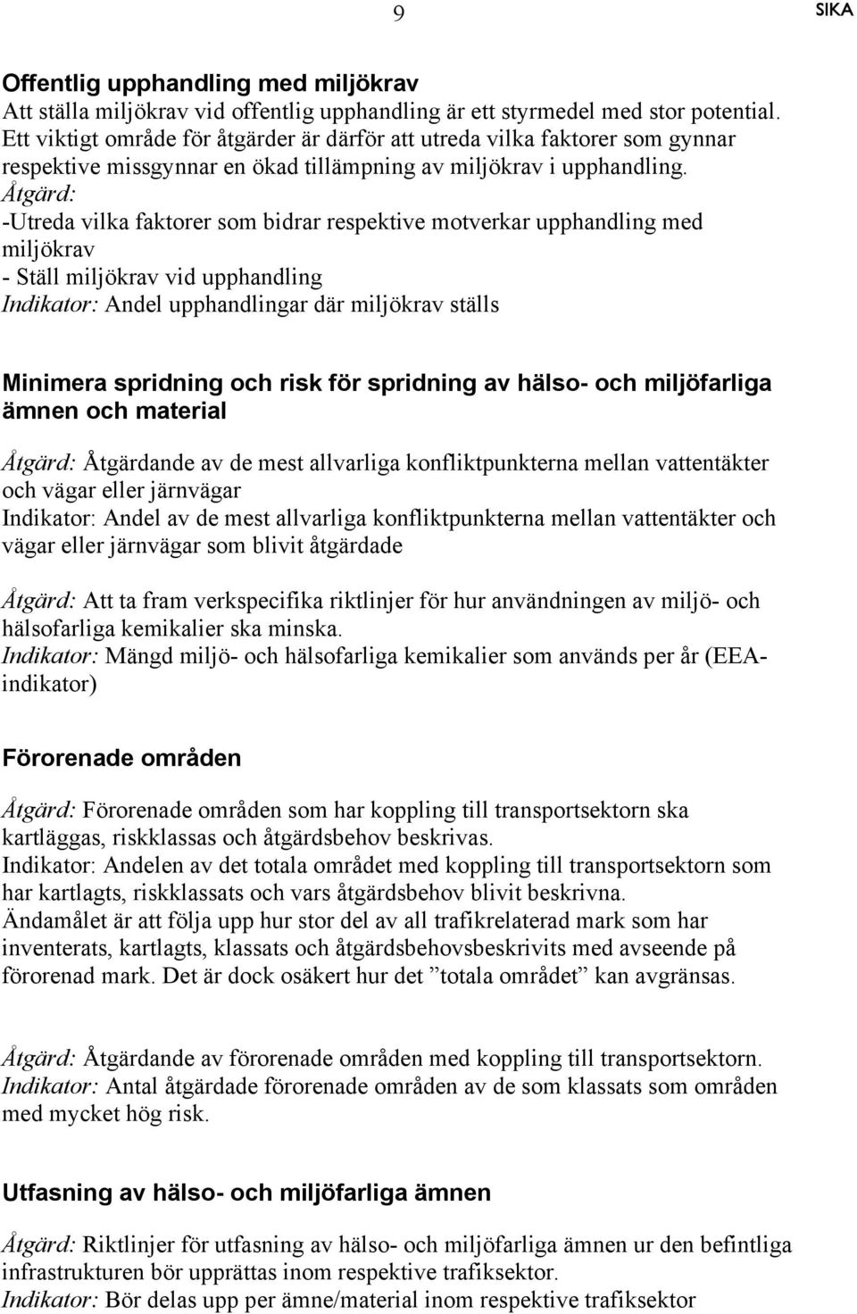 Åtgärd: -Utreda vilka faktorer som bidrar respektive motverkar upphandling med miljökrav - Ställ miljökrav vid upphandling Indikator: Andel upphandlingar där miljökrav ställs Minimera spridning och