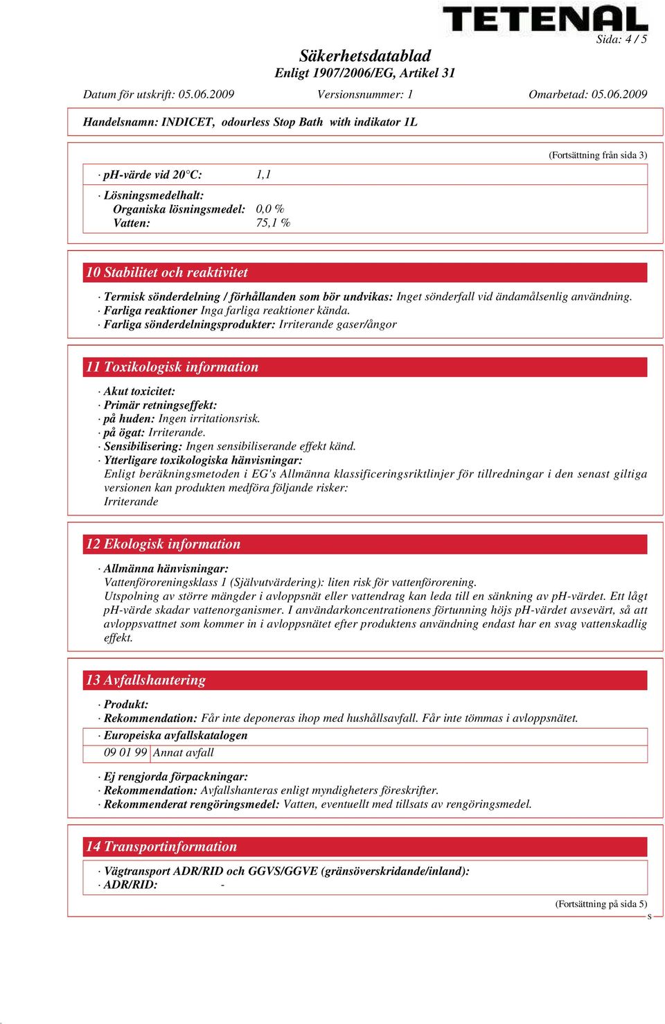 Farliga sönderdelningsprodukter: Irriterande gaser/ångor 11 Toxikologisk information Akut toxicitet: Primär retningseffekt: på huden: Ingen irritationsrisk. på ögat: Irriterande.