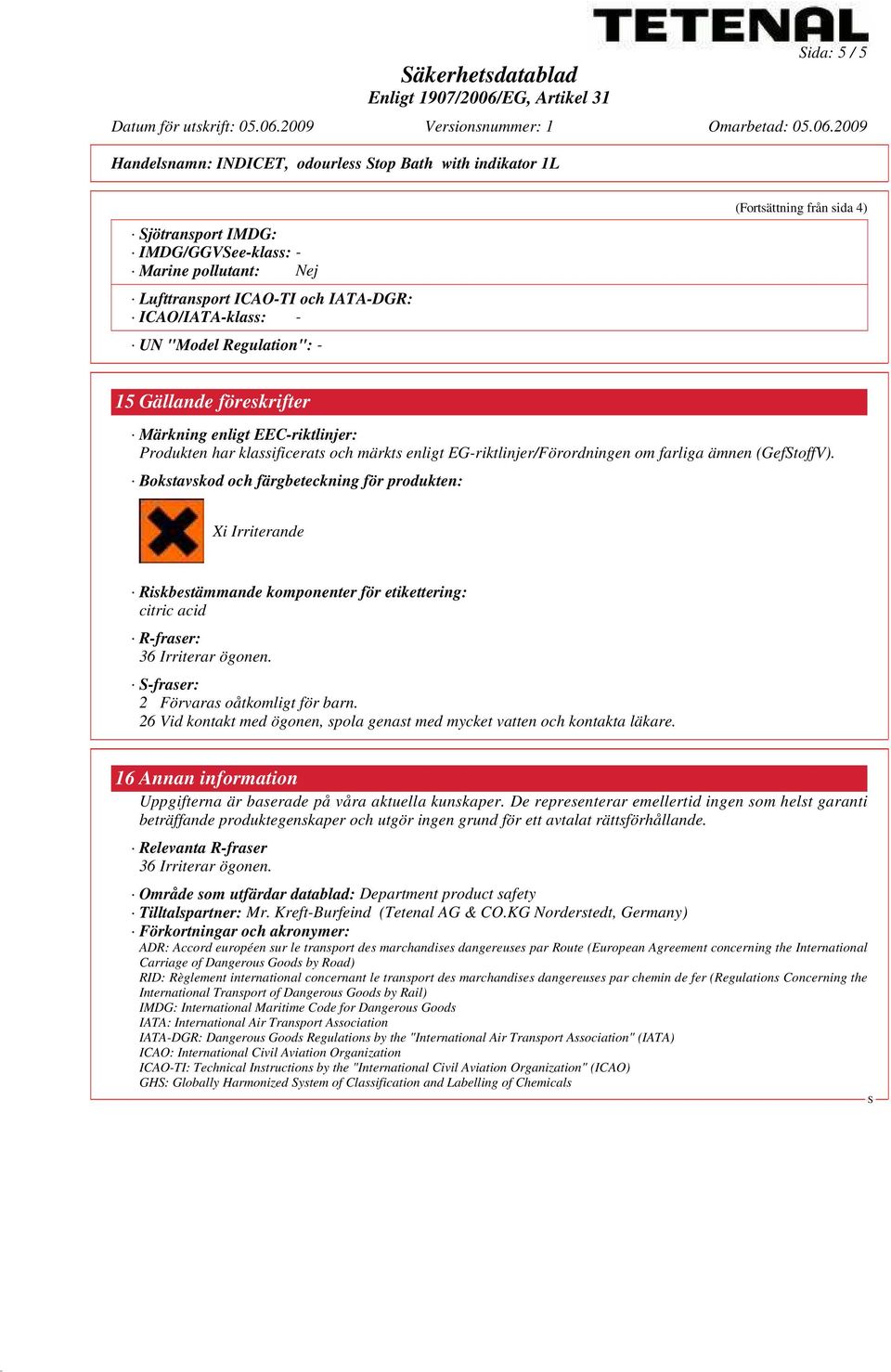 ämnen (GeftoffV). Bokstavskod och färgbeteckning för produkten: Xi Irriterande Riskbestämmande komponenter för etikettering: citric acid R-fraser: 36 Irriterar ögonen.