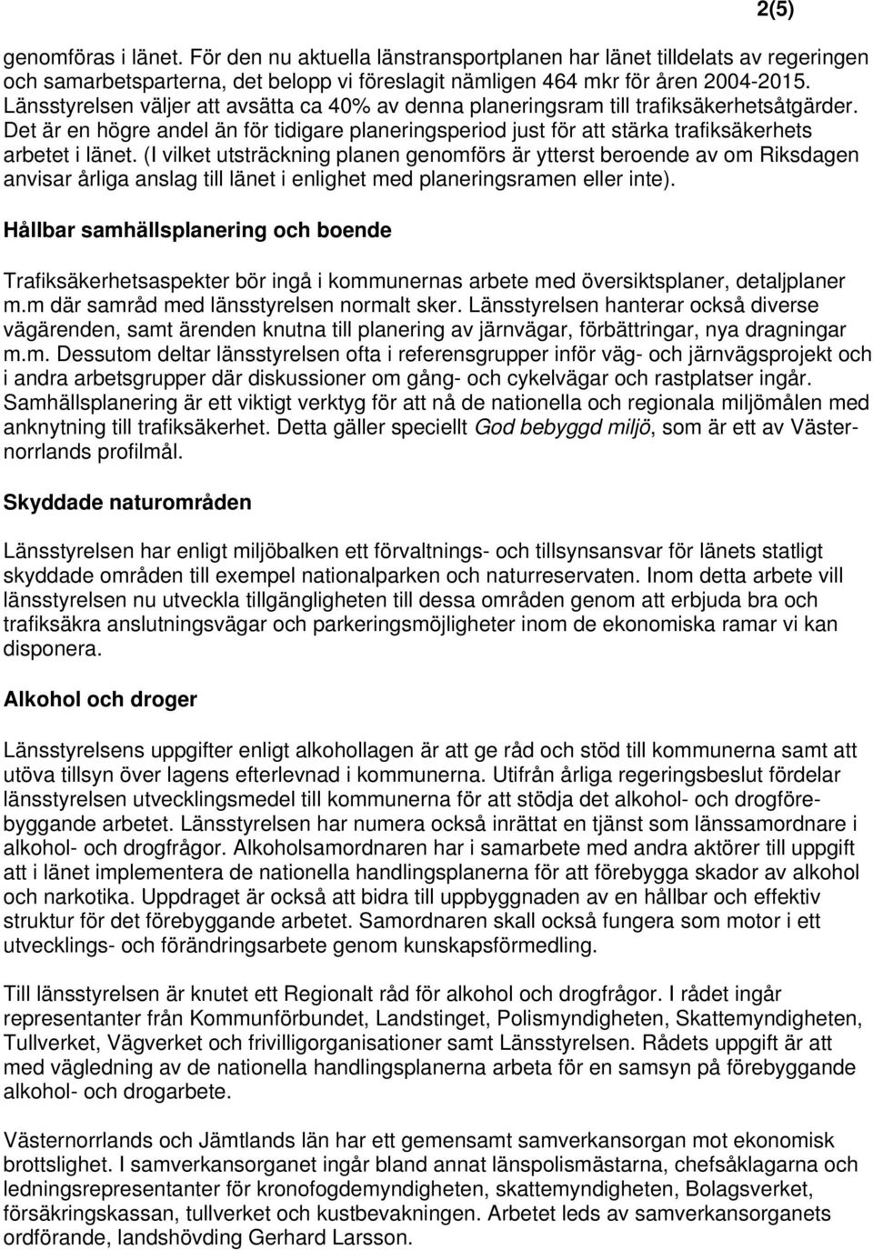 (I vilket utsträckning planen genomförs är ytterst beroende av om Riksdagen anvisar årliga anslag till länet i enlighet med planeringsramen eller inte).