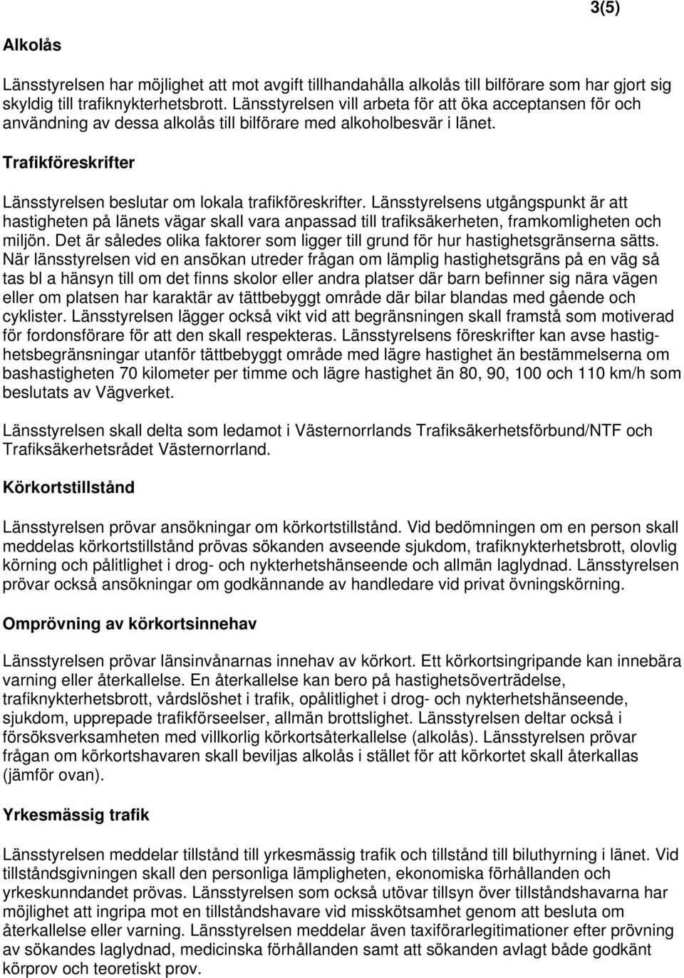 Länsstyrelsens utgångspunkt är att hastigheten på länets vägar skall vara anpassad till trafiksäkerheten, framkomligheten och miljön.