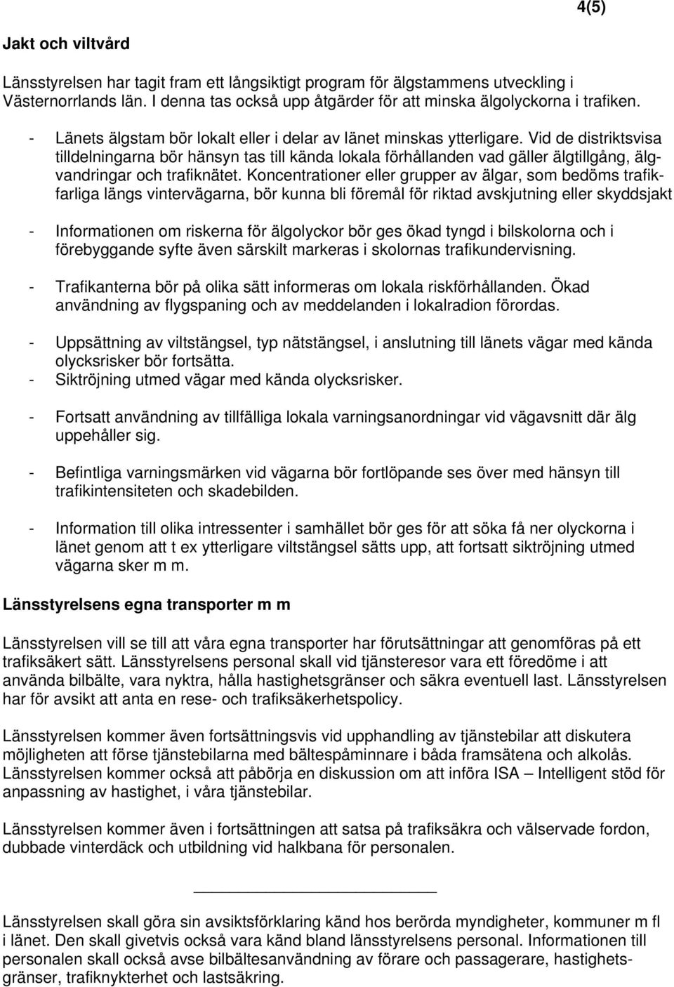 Vid de distriktsvisa tilldelningarna bör hänsyn tas till kända lokala förhållanden vad gäller älgtillgång, älgvandringar och trafiknätet.