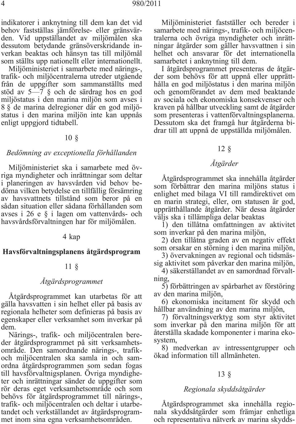 Miljöministeriet i samarbete med närings-, trafik- och miljöcentralerna utreder utgående från de uppgifter som sammanställts med stöd av 5 7 och de särdrag hos en god miljöstatus i den marina miljön