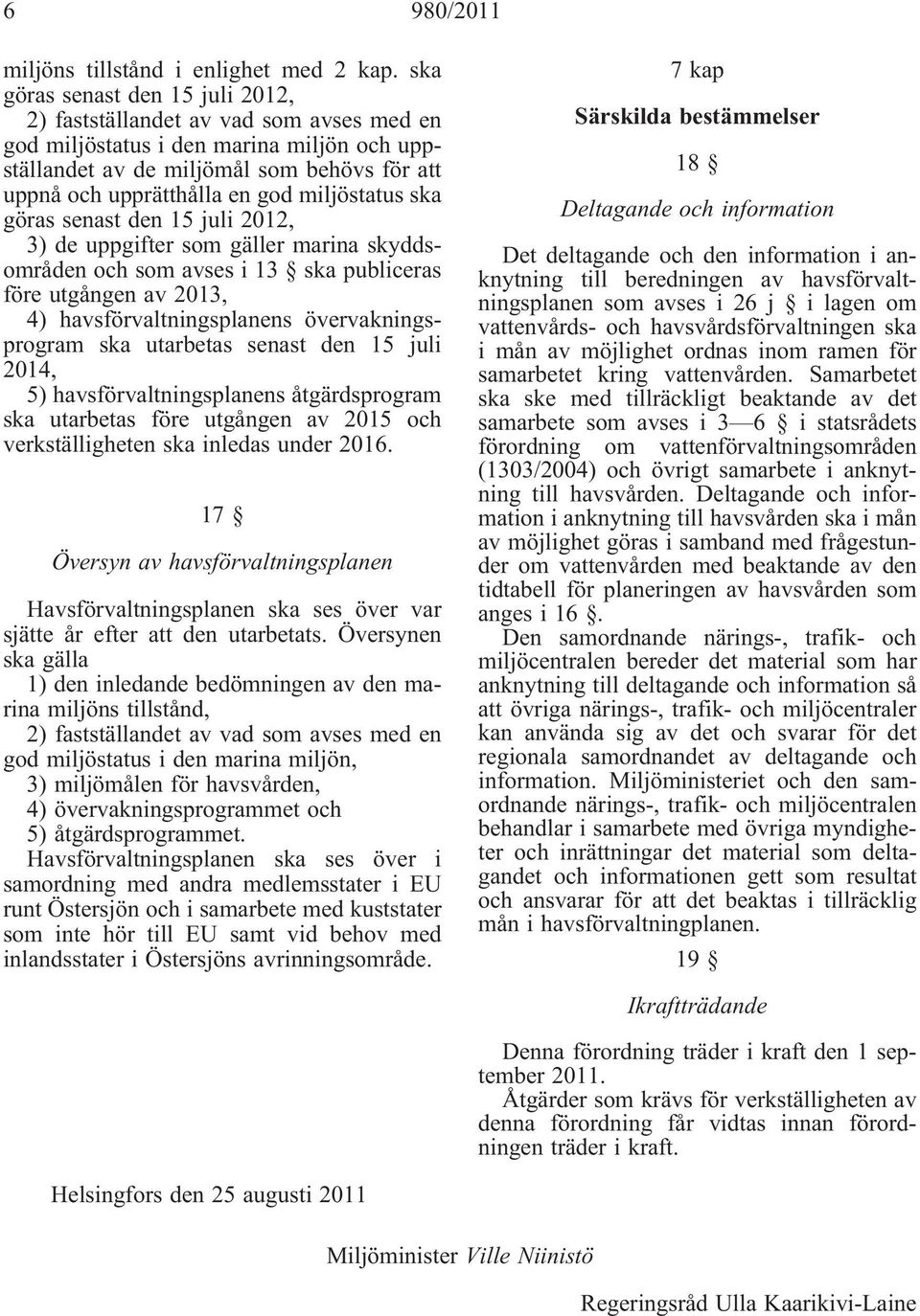 miljöstatus ska göras senast den 15 juli 2012, 3) de uppgifter som gäller marina skyddsområden och som avses i 13 ska publiceras före utgången av 2013, 4) havsförvaltningsplanens övervakningsprogram