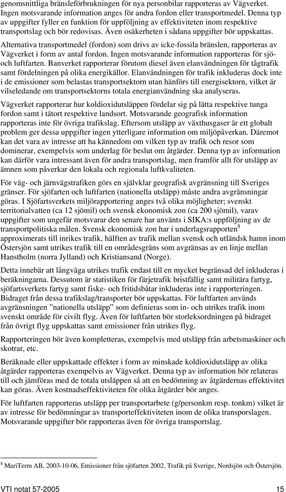Alternativa transportmedel (fordon) som drivs av icke-fossila bränslen, rapporteras av Vägverket i form av antal fordon. Ingen motsvarande information rapporteras för sjöoch luftfarten.