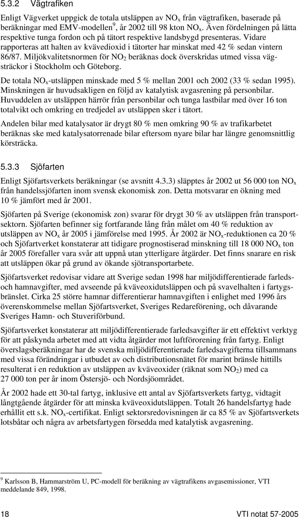 Miljökvalitetsnormen för NO 2 beräknas dock överskridas utmed vissa vägsträckor i Stockholm och Göteborg. De totala NO x -utsläppen minskade med 5 % mellan 2001 och 2002 (33 % sedan 1995).