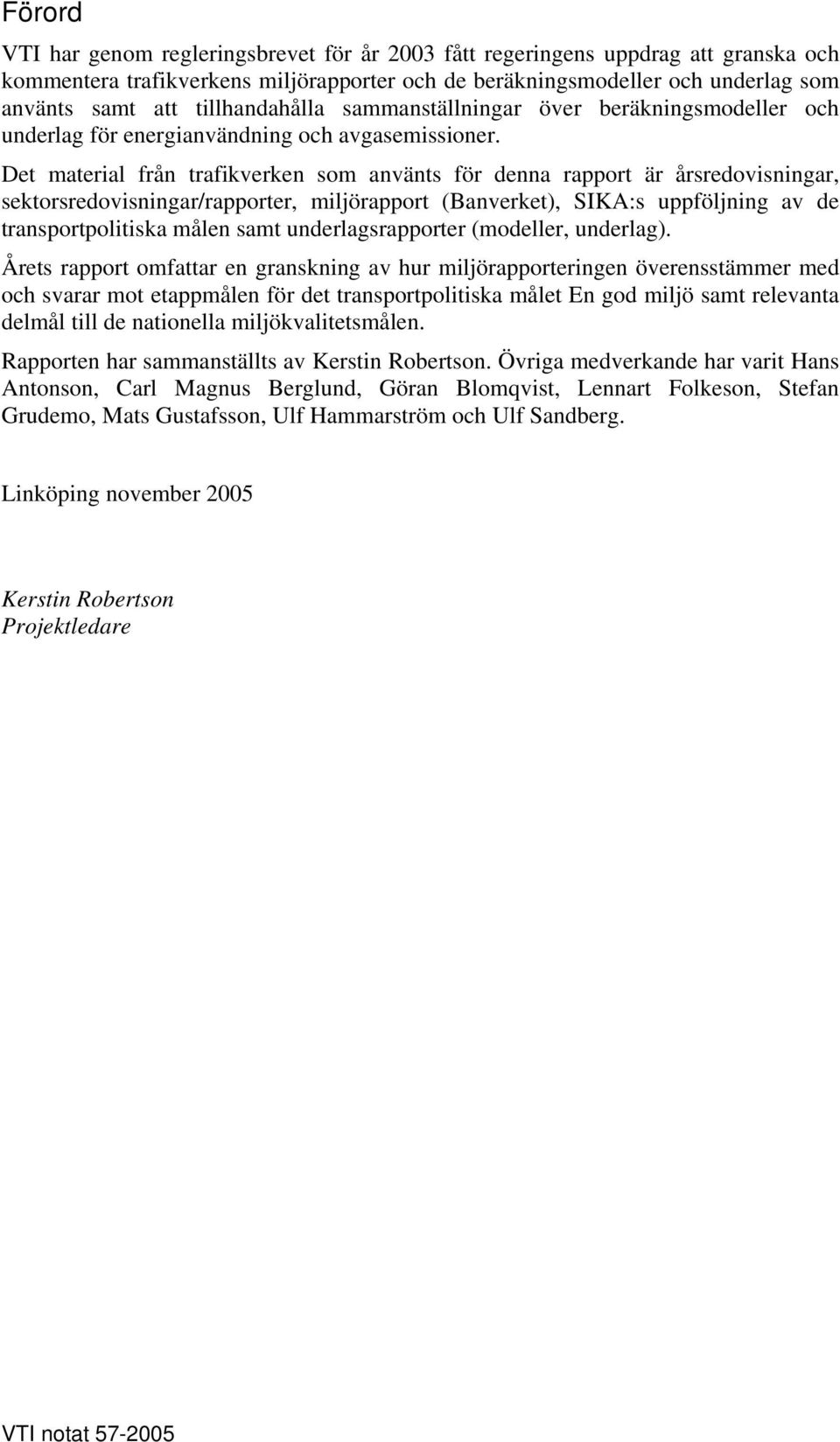 Det material från trafikverken som använts för denna rapport är årsredovisningar, sektorsredovisningar/rapporter, miljörapport (Banverket), SIKA:s uppföljning av de transportpolitiska målen samt