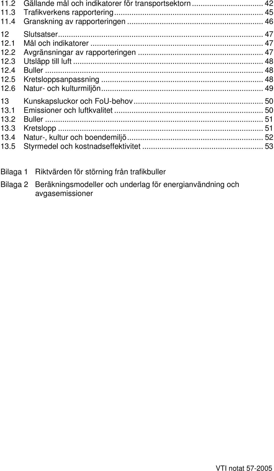 .. 49 13 Kunskapsluckor och FoU-behov... 50 13.1 Emissioner och luftkvalitet... 50 13.2 Buller... 51 13.3 Kretslopp... 51 13.4 Natur-, kultur och boendemiljö... 52 13.