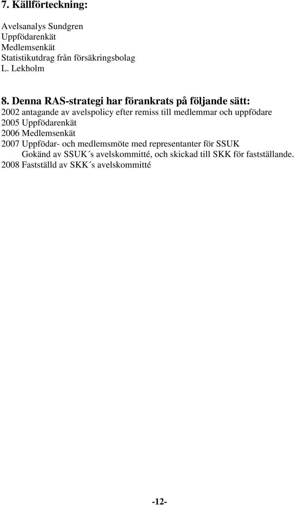 Denna RAS-strategi har förankrats på följande sätt: 2002 antagande av avelspolicy efter remiss till medlemmar och