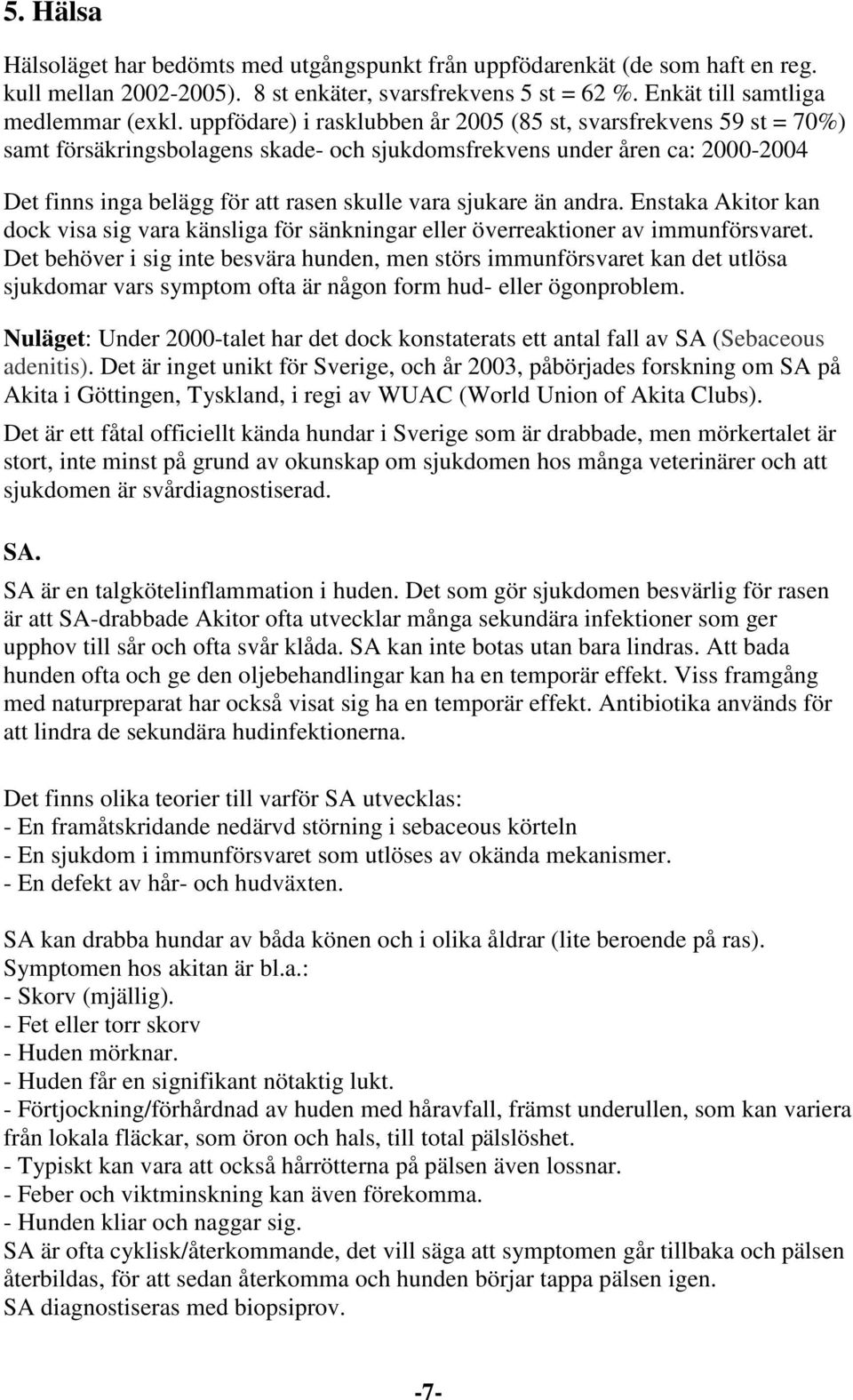sjukare än andra. Enstaka Akitor kan dock visa sig vara känsliga för sänkningar eller överreaktioner av immunförsvaret.