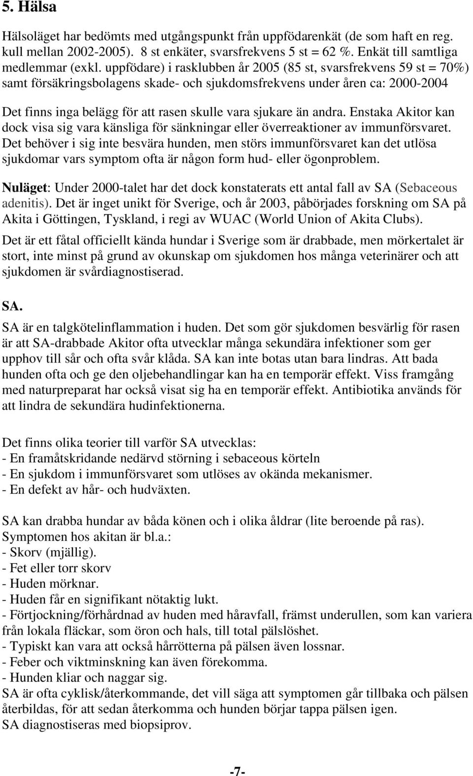 sjukare än andra. Enstaka Akitor kan dock visa sig vara känsliga för sänkningar eller överreaktioner av immunförsvaret.