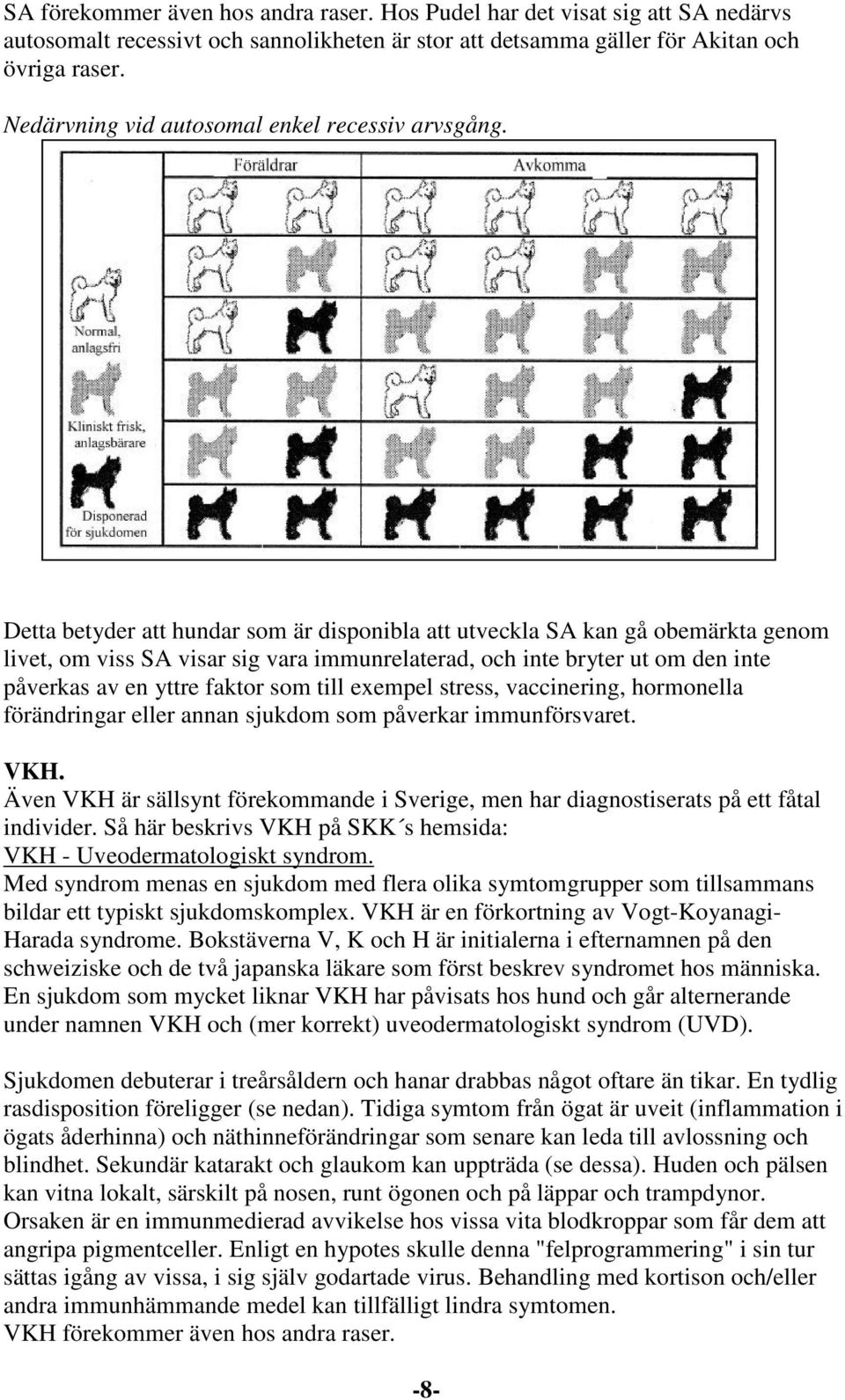 Detta betyder att hundar som är disponibla att utveckla SA kan gå obemärkta genom livet, om viss SA visar sig vara immunrelaterad, och inte bryter ut om den inte påverkas av en yttre faktor som till