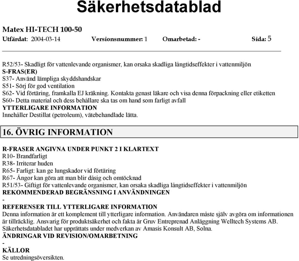 Kontakta genast läkare och visa denna förpackning eller etiketten S60 Detta material och dess behållare ska tas om hand som farligt avfall Innehåller Destillat (petroleum), vätebehandlade lätta. 16.