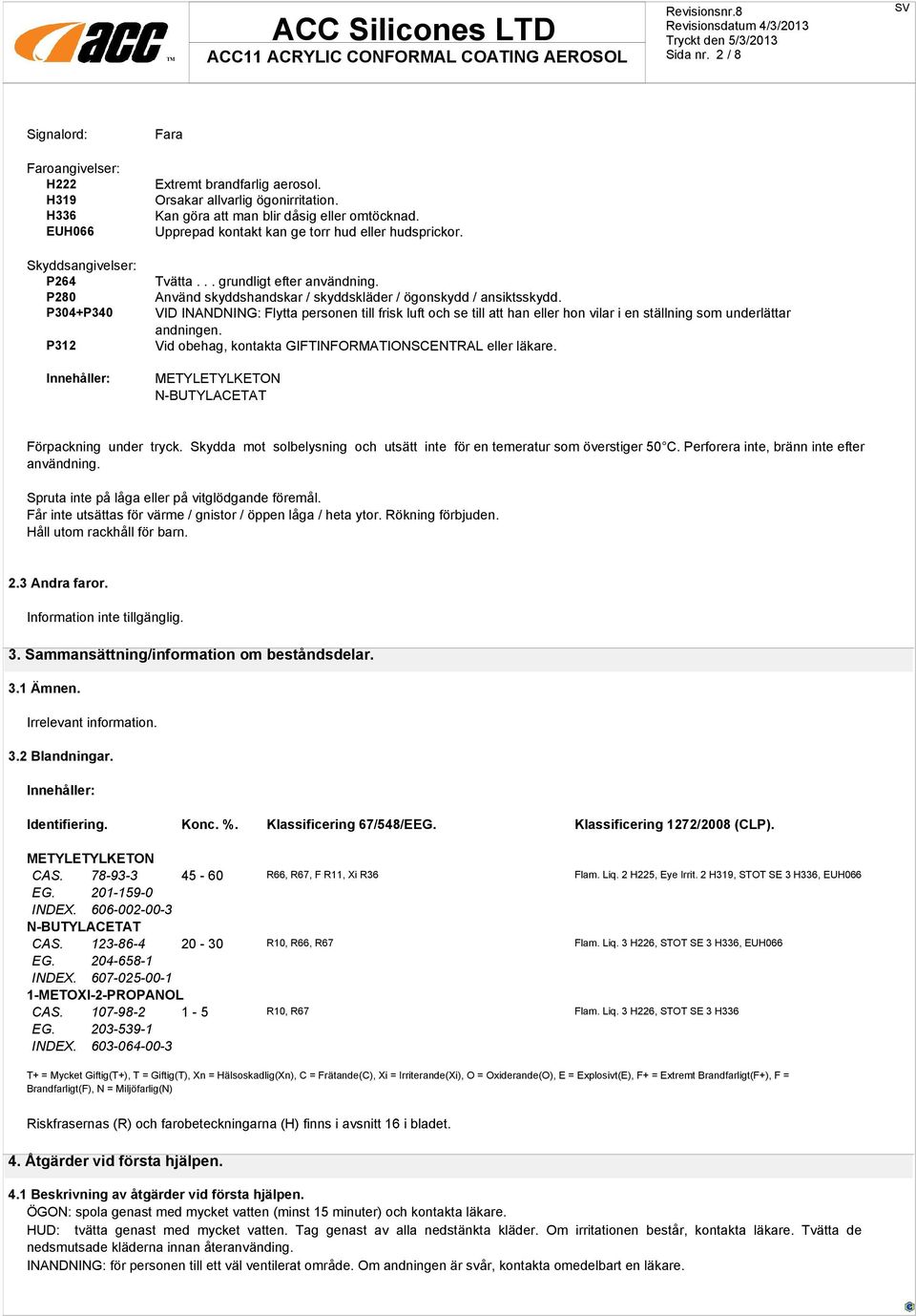 VID INANDNING: Flytta personen till frisk luft och se till att han eller hon vilar i en ställning som underlättar andningen. Vid obehag, kontakta GIFTINFORMATIONSCENTRAL eller läkare.