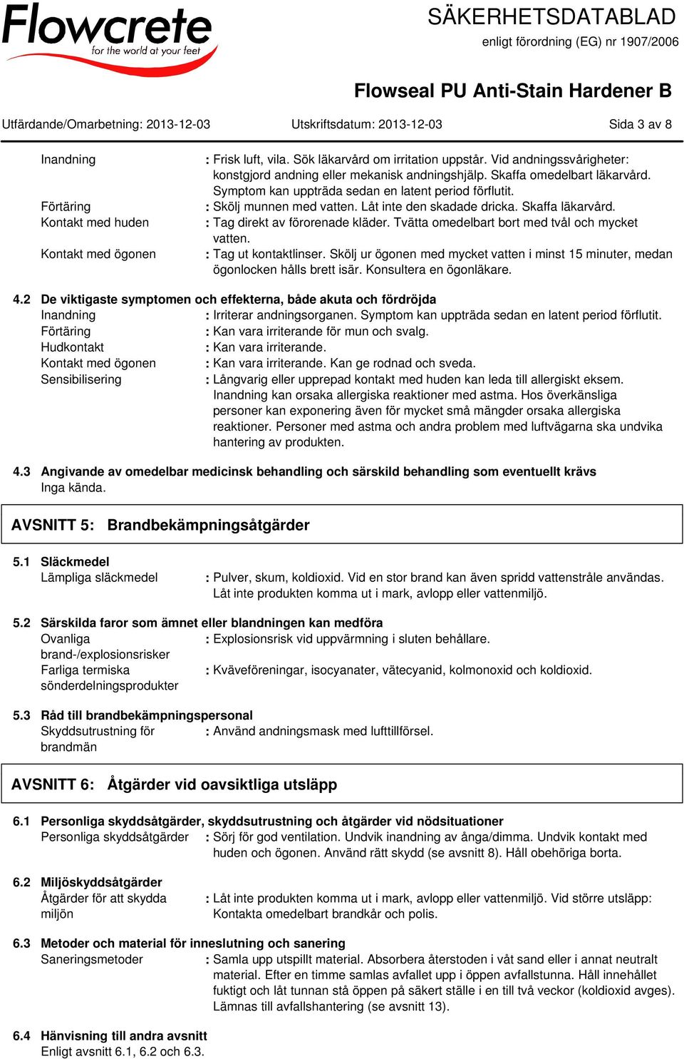 : Skölj munnen med vatten. Låt inte den skadade dricka. Skaffa läkarvård. : Tag direkt av förorenade kläder. Tvätta omedelbart bort med tvål och mycket vatten. : Tag ut kontaktlinser.