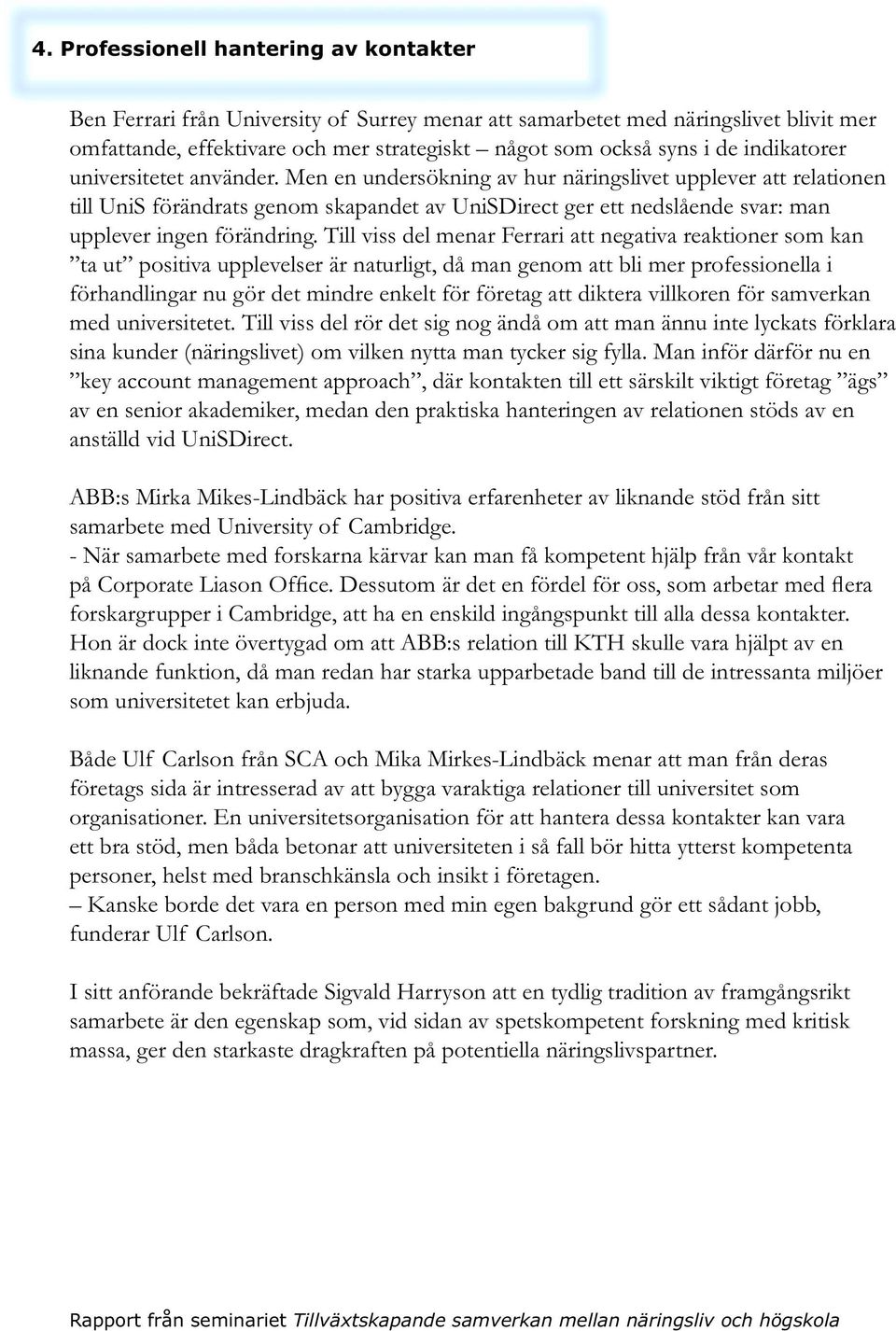 Men en undersökning av hur näringslivet upplever att relationen till UniS förändrats genom skapandet av UniSDirect ger ett nedslående svar: man upplever ingen förändring.
